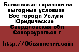 Банковские гарантии на выгодных условиях - Все города Услуги » Юридические   . Свердловская обл.,Североуральск г.